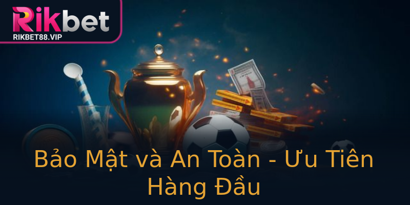 Bảo Mật và An Toàn - Ưu Tiên Hàng Đầu Bảo Mật và An Toàn - Ưu Tiên Hàng Đầu