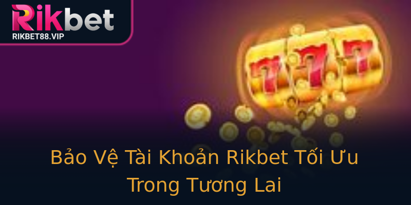 Bảo Vệ Tài Khoản Rikbet Tối Ưu Trong Tương Lai Bảo Vệ Tài Khoản Rikbet Tối Ưu Trong Tương Lai