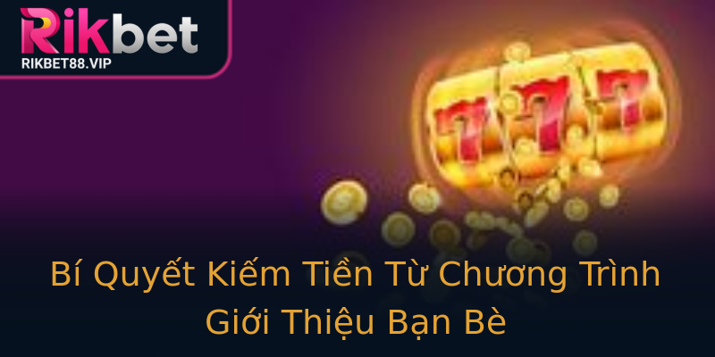 Bí Quyết Kiếm Tiền Từ Chương Trình Giới Thiệu Bạn Bè Bí Quyết Kiếm Tiền Từ Chương Trình Giới Thiệu Bạn Bè
