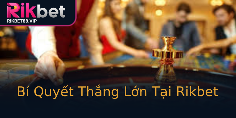 Bí Quyết Thắng Lớn Tại Rikbet Bí Quyết Thắng Lớn Tại Rikbet