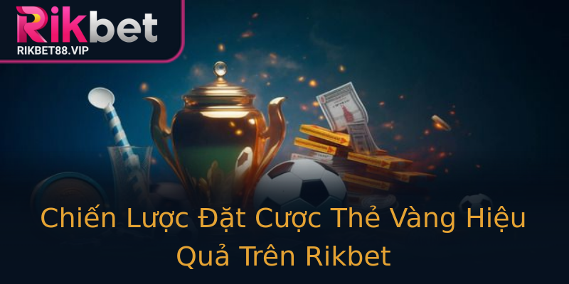 Chiến Lược Đặt Cược Thẻ Vàng Hiệu Quả Trên Rikbet Chiến Lược Đặt Cược Thẻ Vàng Hiệu Quả Trên Rikbet