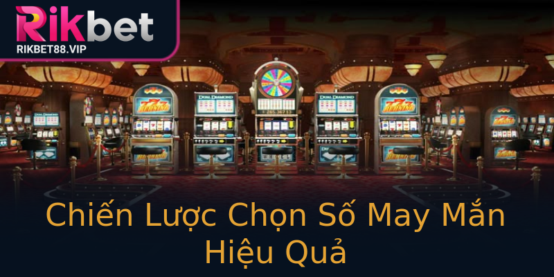 Chiến Lược Chọn Số May Mắn Hiệu Quả Chiến Lược Chọn Số May Mắn Hiệu Quả