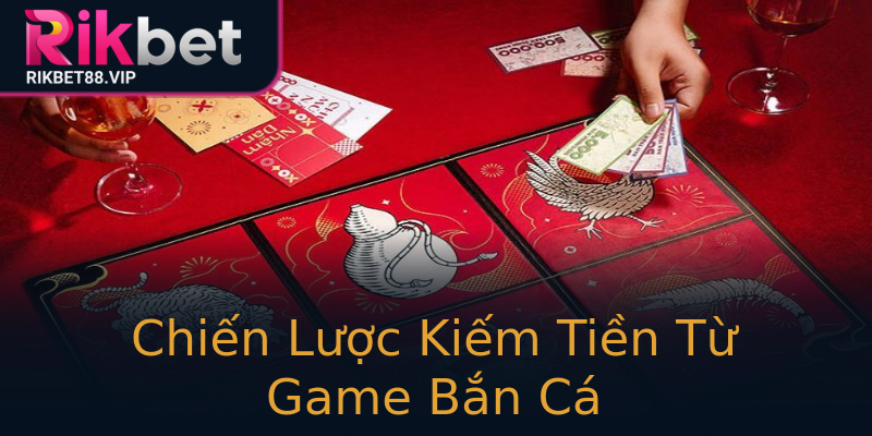 Chiến Lược Kiếm Tiền Từ Game Bắn Cá Chiến Lược Kiếm Tiền Từ Game Bắn Cá