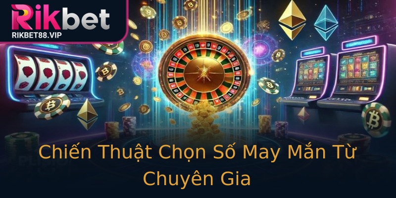 Chiến Thuật Chọn Số May Mắn Từ Chuyên Gia Chiến Thuật Chọn Số May Mắn Từ Chuyên Gia