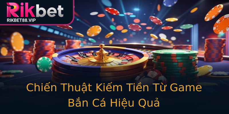 Chiến Thuật Kiếm Tiền Từ Game Bắn Cá Hiệu Quả Chiến Thuật Kiếm Tiền Từ Game Bắn Cá Hiệu Quả