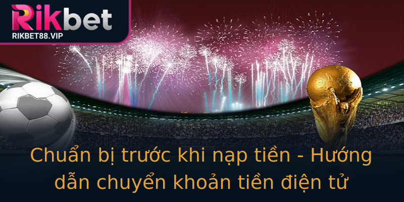 Chuẩn bị trước khi nạp tiền - Hướng dẫn chuyển khoản tiền điện tử Chuẩn bị trước khi nạp tiền - Hướng dẫn chuyển khoản tiền điện tử