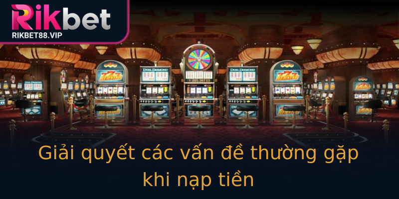 Giải quyết các vấn đề thường gặp khi nạp tiền Giải quyết các vấn đề thường gặp khi nạp tiền