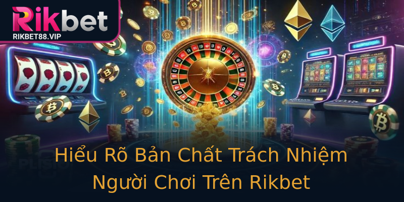 Hiểu Rõ Bản Chất Trách Nhiệm Người Chơi Trên Rikbet Hiểu Rõ Bản Chất Trách Nhiệm Người Chơi Trên Rikbet