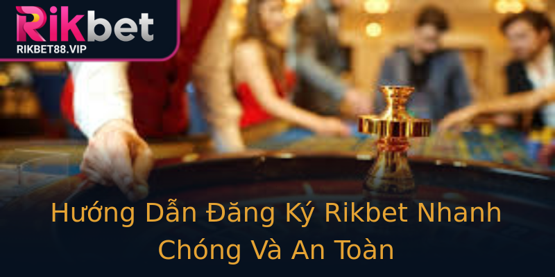Hướng Dẫn Đăng Ký Rikbet Nhanh Chóng Và An Toàn Hướng Dẫn Đăng Ký Rikbet Nhanh Chóng Và An Toàn