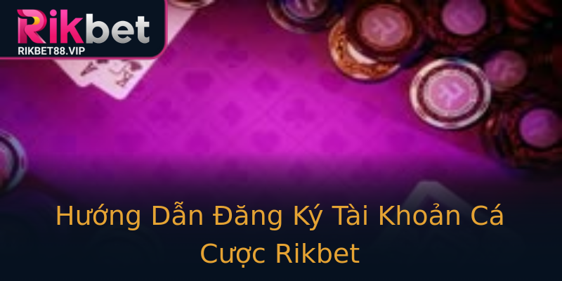Hướng Dẫn Đăng Ký Tài Khoản Cá Cược Rikbet Hướng Dẫn Đăng Ký Tài Khoản Cá Cược Rikbet