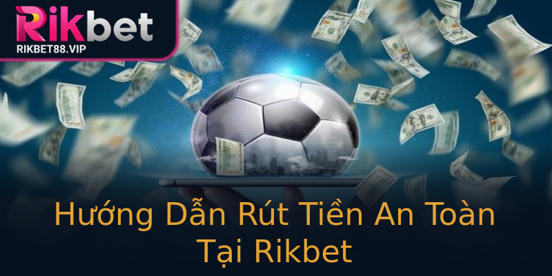 Hướng Dẫn Rút Tiền An Toàn Tại Rikbet Hướng Dẫn Rút Tiền An Toàn Tại Rikbet