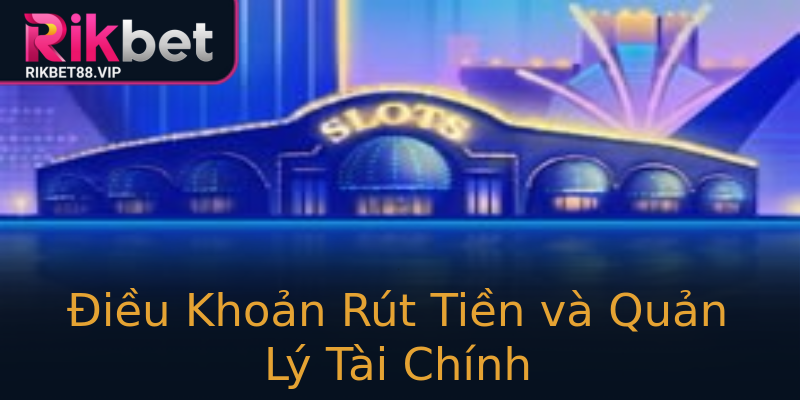 Điều Khoản Rút Tiền và Quản Lý Tài Chính Điều Khoản Rút Tiền và Quản Lý Tài Chính