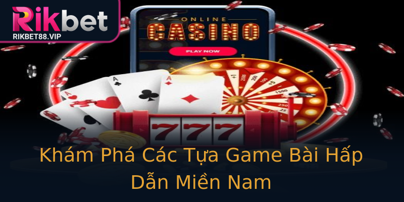 Khám Phá Các Tựa Game Bài Hấp Dẫn Miền Nam Khám Phá Các Tựa Game Bài Hấp Dẫn Miền Nam