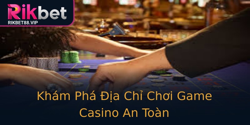 Khám Phá Địa Chỉ Chơi Game Casino An Toàn Khám Phá Địa Chỉ Chơi Game Casino An Toàn