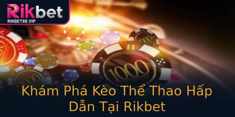 Khám Phá Kèo Thể Thao Hấp Dẫn Tại Rikbet Khám Phá Kèo Thể Thao Hấp Dẫn Tại Rikbet