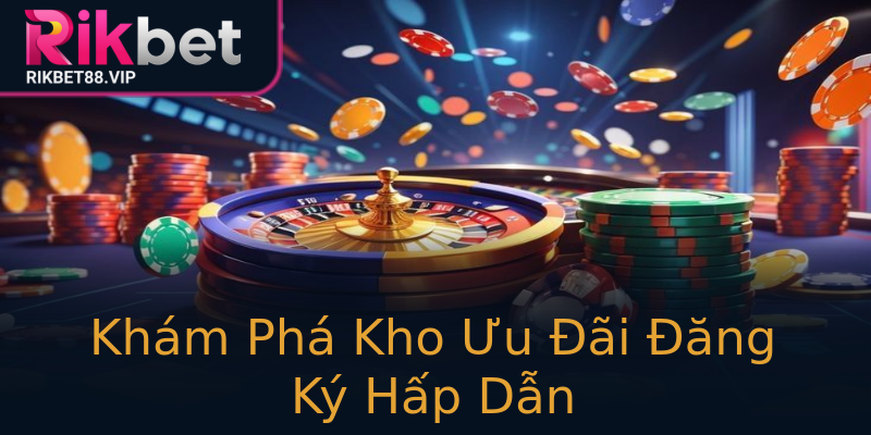 Khám Phá Kho Ưu Đãi Đăng Ký Hấp Dẫn Khám Phá Kho Ưu Đãi Đăng Ký Hấp Dẫn