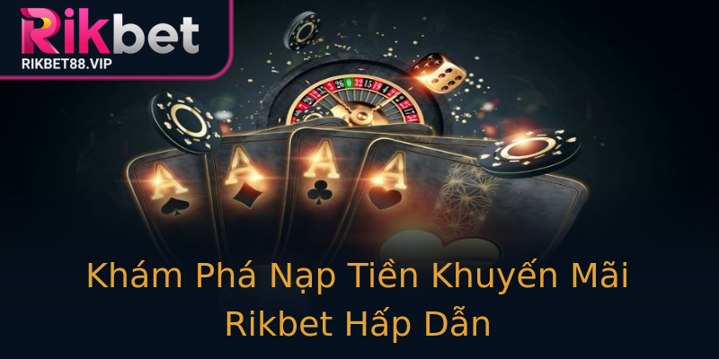 Khám Phá Nạp Tiền Khuyến Mãi Rikbet Hấp Dẫn Khám Phá Nạp Tiền Khuyến Mãi Rikbet Hấp Dẫn
