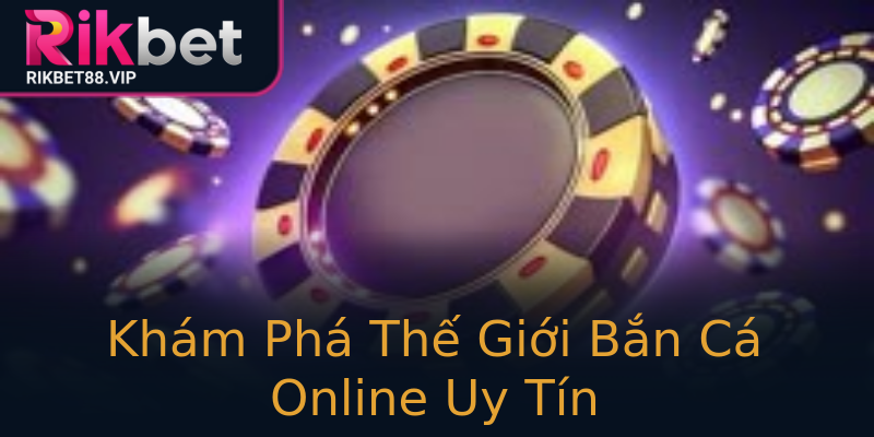 Khám Phá Thế Giới Bắn Cá Online Uy Tín Khám Phá Thế Giới Bắn Cá Online Uy Tín