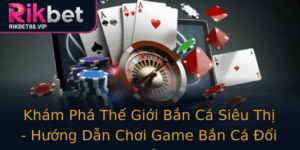 Kham Pha The Gioi Ban Ca Sieu Thi Huong Dan Choi Game Ban Ca Oi Thuong