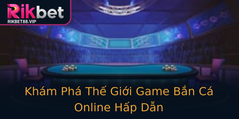 Khám Phá Thế Giới Game Bắn Cá Online Hấp Dẫn Khám Phá Thế Giới Game Bắn Cá Online Hấp Dẫn