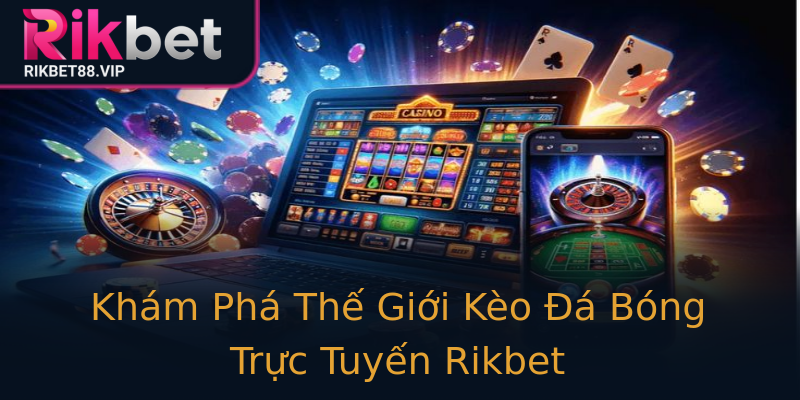Khám Phá Thế Giới Kèo Đá Bóng Trực Tuyến Rikbet Khám Phá Thế Giới Kèo Đá Bóng Trực Tuyến Rikbet