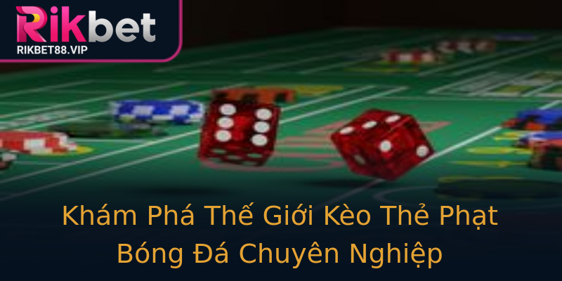Khám Phá Thế Giới Kèo Thẻ Phạt Bóng Đá Chuyên Nghiệp Khám Phá Thế Giới Kèo Thẻ Phạt Bóng Đá Chuyên Nghiệp