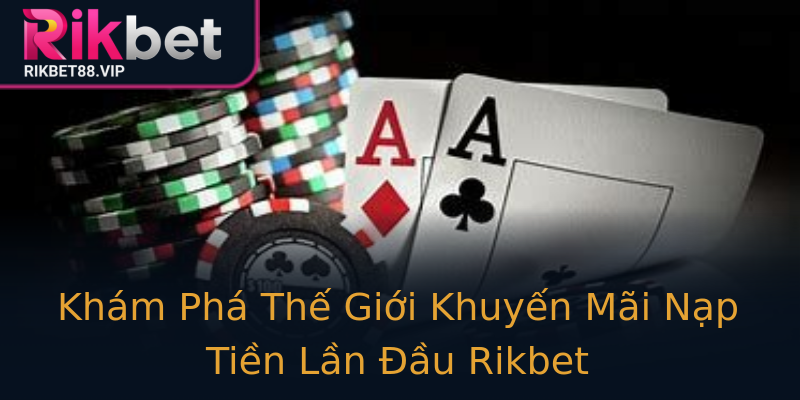 Khám Phá Thế Giới Khuyến Mãi Nạp Tiền Lần Đầu Rikbet Khám Phá Thế Giới Khuyến Mãi Nạp Tiền Lần Đầu Rikbet
