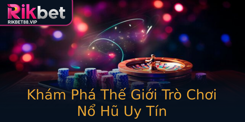 Khám Phá Thế Giới Trò Chơi Nổ Hũ Uy Tín Khám Phá Thế Giới Trò Chơi Nổ Hũ Uy Tín