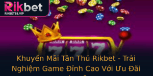 Khuyen Mai Tan Thu Rikbet Trai Nghiem Game Inh Cao Voi Uu Ai Hap Dan
