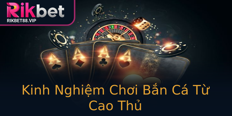 Kinh Nghiệm Chơi Bắn Cá Từ Cao Thủ Kinh Nghiệm Chơi Bắn Cá Từ Cao Thủ