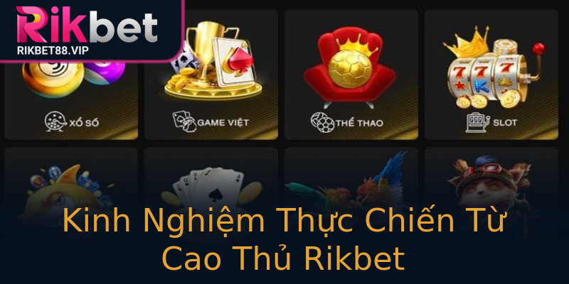 Kinh Nghiệm Thực Chiến Từ Cao Thủ Rikbet Kinh Nghiệm Thực Chiến Từ Cao Thủ Rikbet