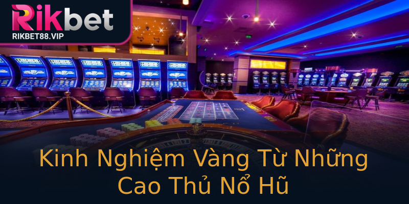 Kinh Nghiệm Vàng Từ Những Cao Thủ Nổ Hũ Kinh Nghiệm Vàng Từ Những Cao Thủ Nổ Hũ