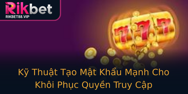 Kỹ Thuật Tạo Mật Khẩu Mạnh Cho Khôi Phục Quyền Truy Cập Kỹ Thuật Tạo Mật Khẩu Mạnh Cho Khôi Phục Quyền Truy Cập
