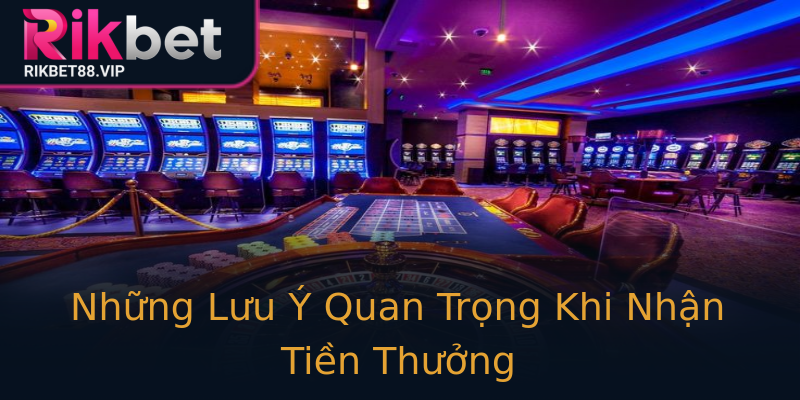 Những Lưu Ý Quan Trọng Khi Nhận Tiền Thưởng Những Lưu Ý Quan Trọng Khi Nhận Tiền Thưởng