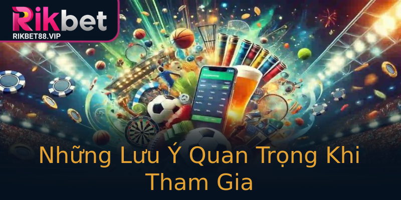 Những Lưu Ý Quan Trọng Khi Tham Gia Những Lưu Ý Quan Trọng Khi Tham Gia