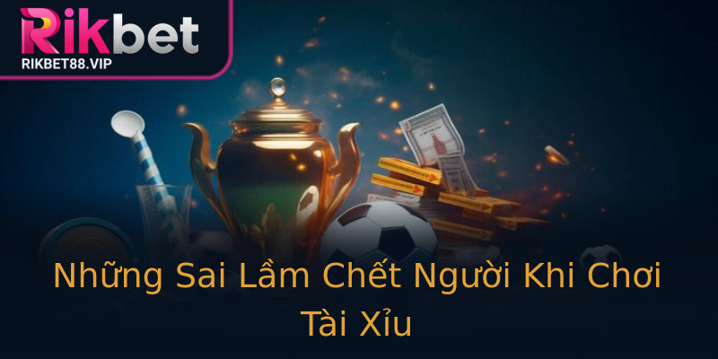 Những Sai Lầm Chết Người Khi Chơi Tài Xỉu Những Sai Lầm Chết Người Khi Chơi Tài Xỉu