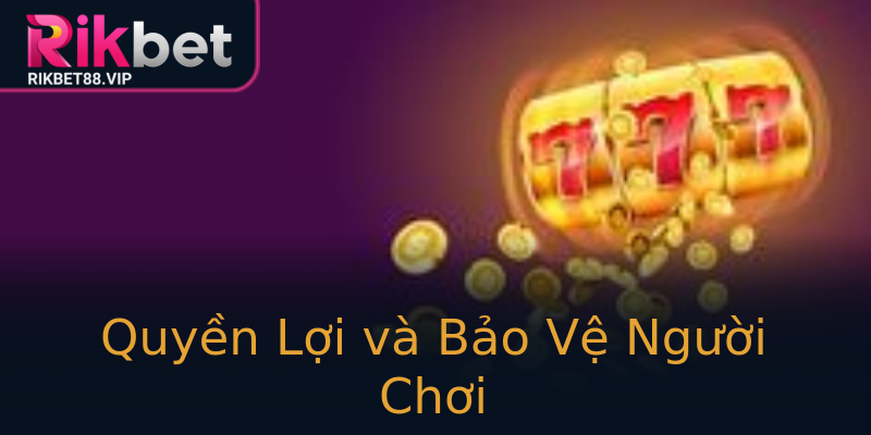 Quyền Lợi và Bảo Vệ Người Chơi Quyền Lợi và Bảo Vệ Người Chơi