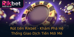 Rut Tien Rikbet Kham Pha He Thong Giao Dich Tien Moi Me