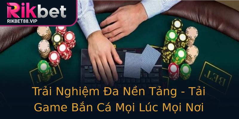 Trải Nghiệm Đa Nền Tảng - Tải Game Bắn Cá Mọi Lúc Mọi Nơi Trải Nghiệm Đa Nền Tảng - Tải Game Bắn Cá Mọi Lúc Mọi Nơi