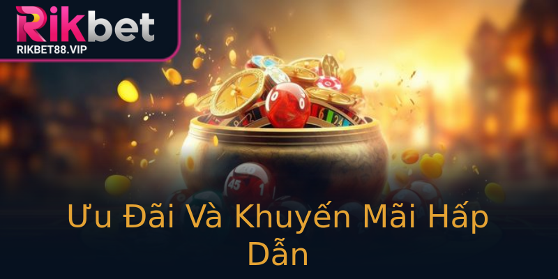 Ưu Đãi Và Khuyến Mãi Hấp Dẫn Ưu Đãi Và Khuyến Mãi Hấp Dẫn