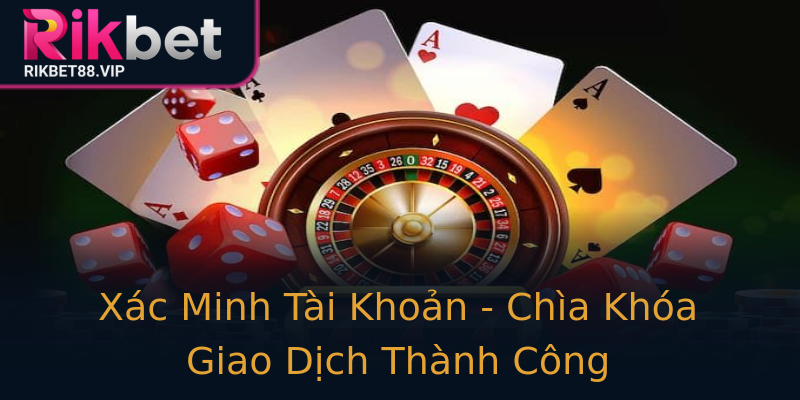 Xác Minh Tài Khoản - Chìa Khóa Giao Dịch Thành Công Xác Minh Tài Khoản - Chìa Khóa Giao Dịch Thành Công