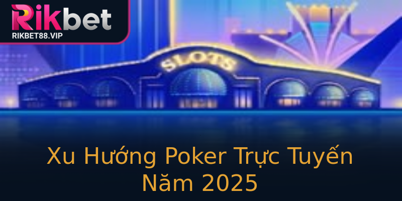 Xu Hướng Poker Trực Tuyến Năm 2025 Xu Hướng Poker Trực Tuyến Năm 2025