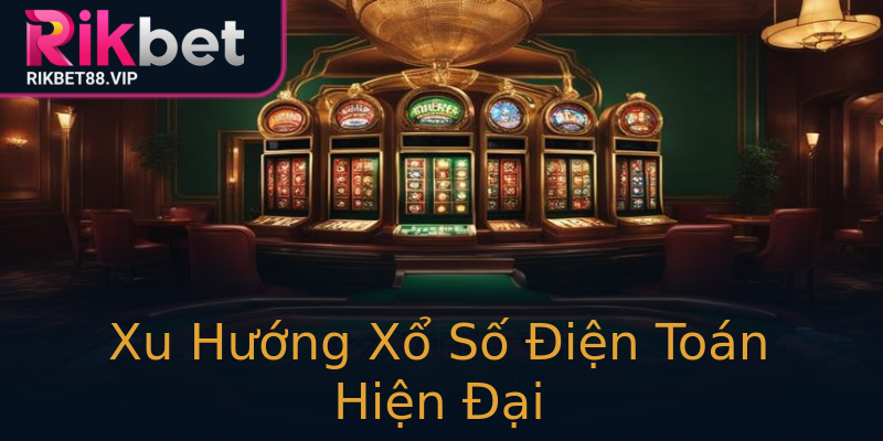 Xu Hướng Xổ Số Điện Toán Hiện Đại Xu Hướng Xổ Số Điện Toán Hiện Đại